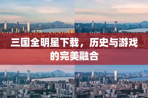 三國全明星下載，歷史與游戲的完美融合