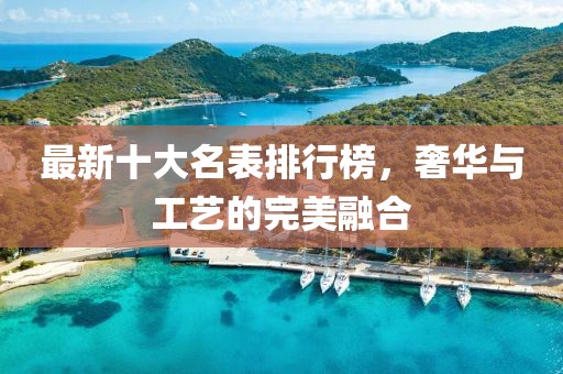 最新十大名表排行榜，奢華與工藝的完美融合