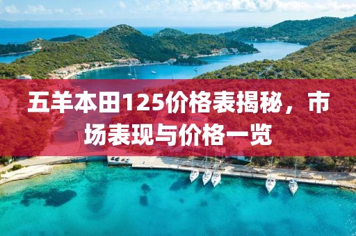 五羊本田125價(jià)格表揭秘，市場(chǎng)表現(xiàn)與價(jià)格一覽