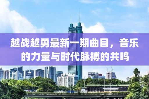 越戰(zhàn)越勇最新一期曲目，音樂的力量與時(shí)代脈搏的共鳴