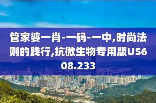 管家婆一肖-一碼-一中,時尚法則的踐行,抗微生物專用版US608.233