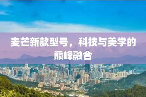 麥芒新款型號，科技與美學(xué)的巔峰融合