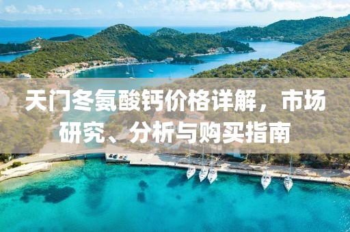 天門冬氨酸鈣價(jià)格詳解，市場研究、分析與購買指南