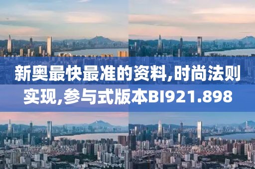 新奧最快最準(zhǔn)的資料,時(shí)尚法則實(shí)現(xiàn),參與式版本BI921.898