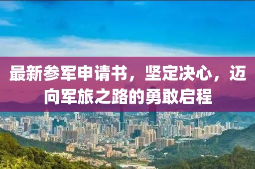 最新參軍申請書，堅定決心，邁向軍旅之路的勇敢啟程