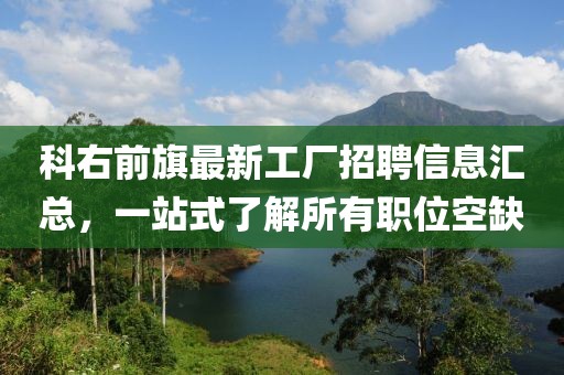 科右前旗最新工廠招聘信息匯總，一站式了解所有職位空缺