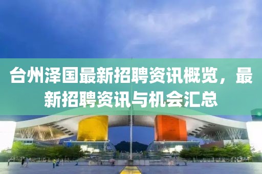 臺(tái)州澤國(guó)最新招聘資訊概覽，最新招聘資訊與機(jī)會(huì)匯總