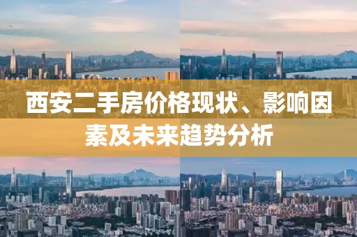 西安二手房價格現(xiàn)狀、影響因素及未來趨勢分析