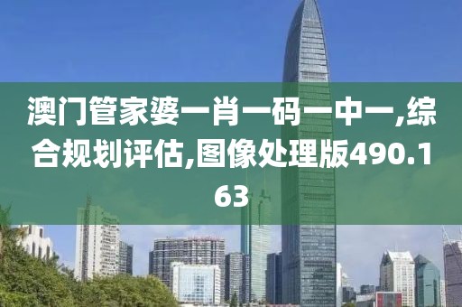 澳門管家婆一肖一碼一中一,綜合規(guī)劃評估,圖像處理版490.163