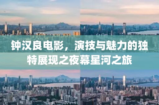 鐘漢良電影，演技與魅力的獨特展現(xiàn)之夜幕星河之旅