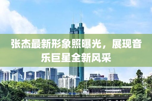 張杰最新形象照曝光，展現(xiàn)音樂巨星全新風(fēng)采