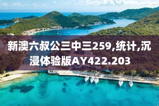 新澳六叔公三中三259,統(tǒng)計,沉浸體驗版AY422.203