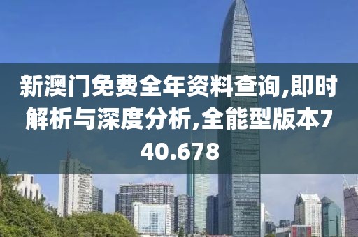 新澳門免費(fèi)全年資料查詢,即時(shí)解析與深度分析,全能型版本740.678