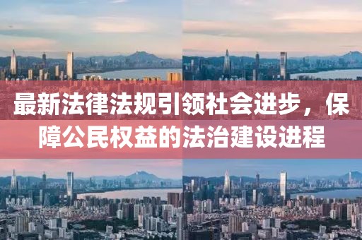 最新法律法規(guī)引領(lǐng)社會進(jìn)步，保障公民權(quán)益的法治建設(shè)進(jìn)程