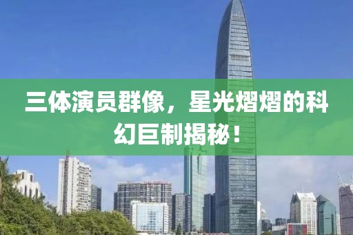 三體演員群像，星光熠熠的科幻巨制揭秘！