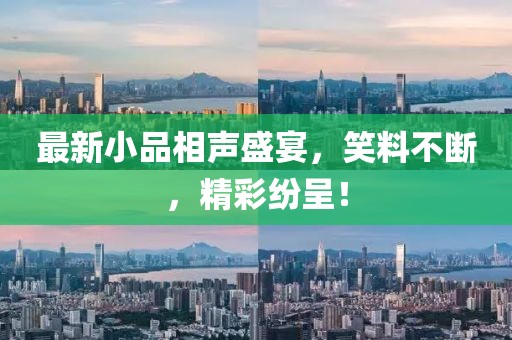 最新小品相聲盛宴，笑料不斷，精彩紛呈！