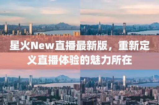 星火New直播最新版，重新定義直播體驗的魅力所在