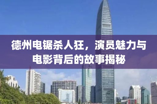 德州電鋸殺人狂，演員魅力與電影背后的故事揭秘