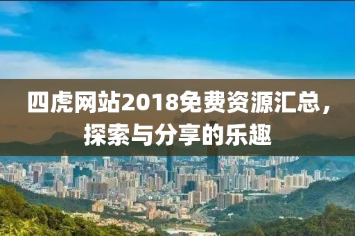 四虎網(wǎng)站2018免費(fèi)資源匯總，探索與分享的樂趣