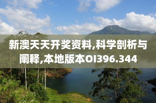 新澳天天開獎資料,科學剖析與闡釋,本地版本OI396.344