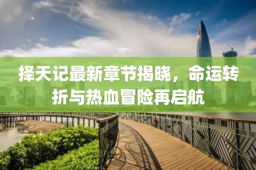 擇天記最新章節(jié)揭曉，命運轉(zhuǎn)折與熱血冒險再啟航