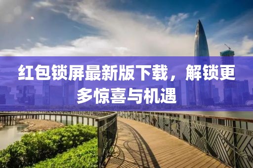 紅包鎖屏最新版下載，解鎖更多驚喜與機遇