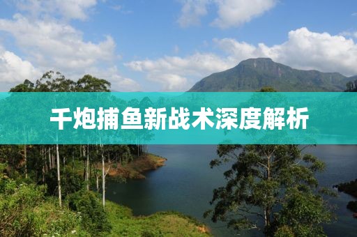 千炮捕魚新戰(zhàn)術(shù)深度解析
