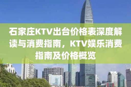石家莊KTV出臺價格表深度解讀與消費指南，KTV娛樂消費指南及價格概覽