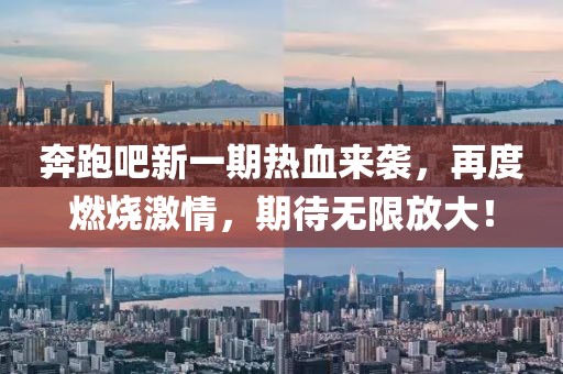 奔跑吧新一期熱血來襲，再度燃燒激情，期待無限放大！