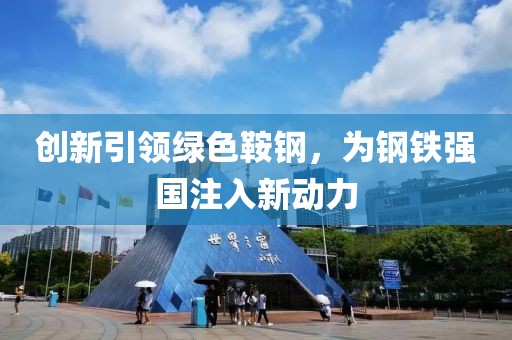 創(chuàng)新引領(lǐng)綠色鞍鋼，為鋼鐵強(qiáng)國(guó)注入新動(dòng)力