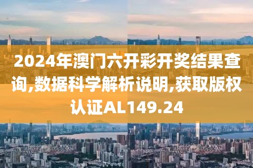 2024年澳門六開彩開獎結(jié)果查詢,數(shù)據(jù)科學解析說明,獲取版權(quán)認證AL149.24