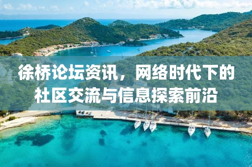 徐橋論壇資訊，網(wǎng)絡時代下的社區(qū)交流與信息探索前沿