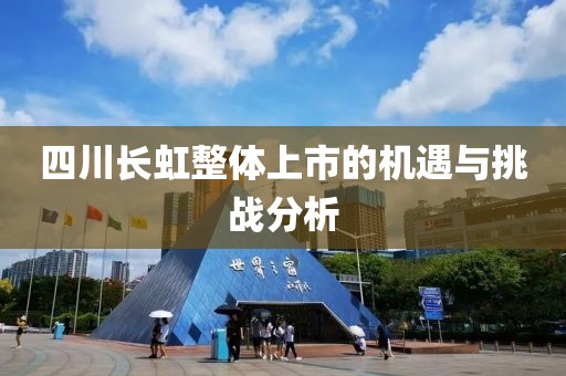 四川長虹整體上市的機遇與挑戰(zhàn)分析