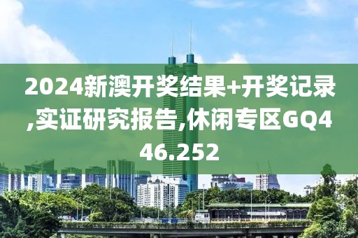 2024新澳開(kāi)獎(jiǎng)結(jié)果+開(kāi)獎(jiǎng)記錄,實(shí)證研究報(bào)告,休閑專區(qū)GQ446.252