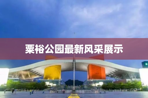 粟裕公園最新風(fēng)采展示