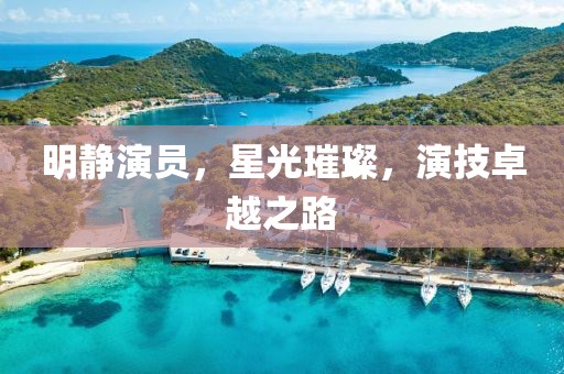 明靜演員，星光璀璨，演技卓越之路
