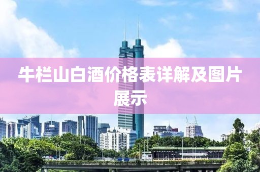 牛欄山白酒價格表詳解及圖片展示