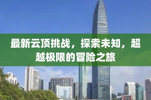 最新云頂挑戰(zhàn)，探索未知，超越極限的冒險(xiǎn)之旅