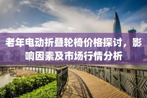 老年電動折疊輪椅價格探討，影響因素及市場行情分析