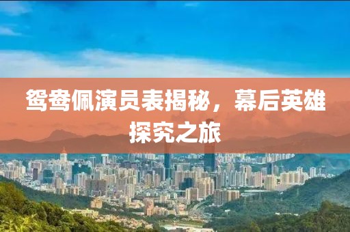 鴛鴦佩演員表揭秘，幕后英雄探究之旅