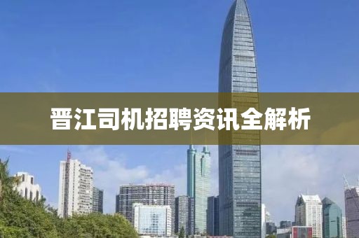 晉江司機(jī)招聘資訊全解析