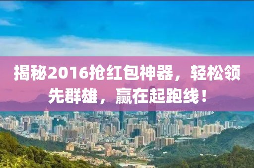 揭秘2016搶紅包神器，輕松領(lǐng)先群雄，贏在起跑線！