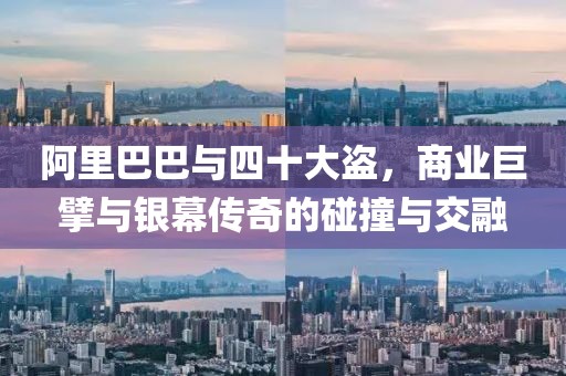 阿里巴巴與四十大盜，商業(yè)巨擘與銀幕傳奇的碰撞與交融