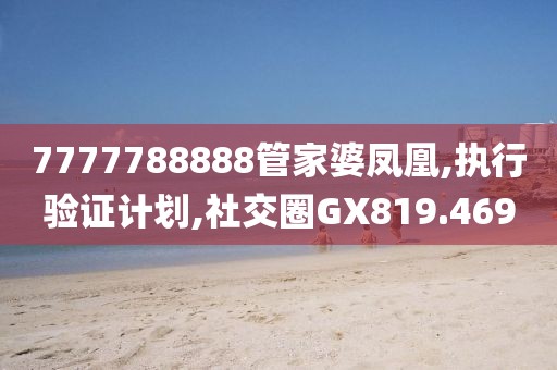 7777788888管家婆鳳凰,執(zhí)行驗證計劃,社交圈GX819.469