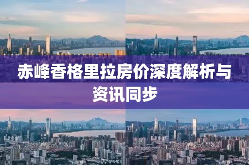 赤峰香格里拉房?jī)r(jià)深度解析與資訊同步