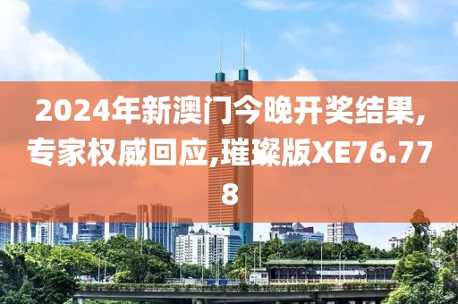 2024年新澳門今晚開獎結果,專家權威回應,璀璨版XE76.778