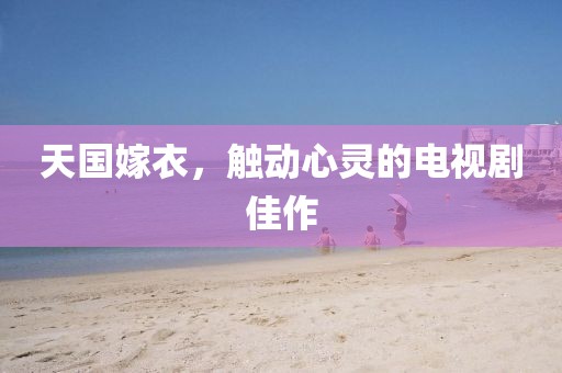 天國嫁衣，觸動心靈的電視劇佳作