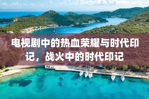 電視劇中的熱血榮耀與時代印記，戰(zhàn)火中的時代印記