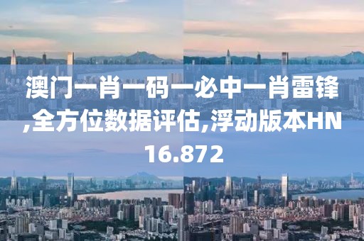 澳門一肖一碼一必中一肖雷鋒,全方位數(shù)據(jù)評估,浮動版本HN16.872