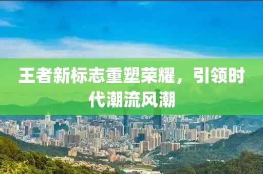 王者新標(biāo)志重塑榮耀，引領(lǐng)時(shí)代潮流風(fēng)潮